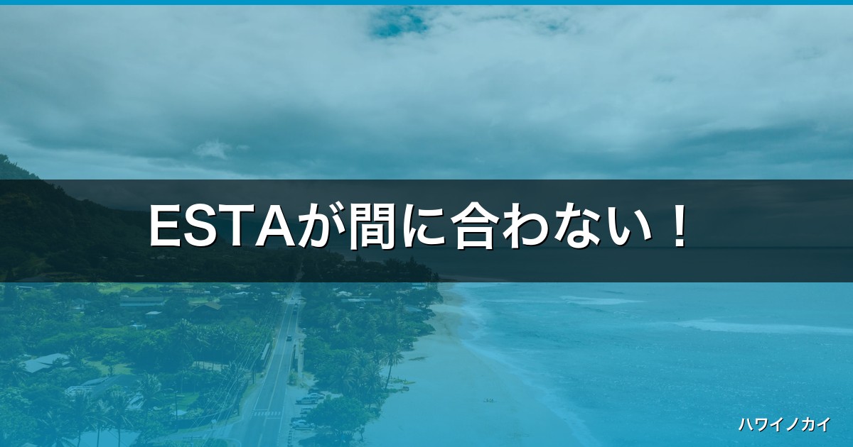 ESTAが間に合わない！出発前日・当日でも大丈夫？承認時間と緊急対処法【2026年版】 アイキャッチ