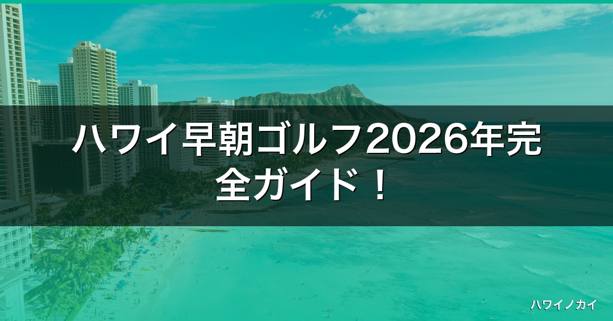 ハワイ早朝ゴルフ2026年完全ガイド！お得な予約方法と費用相場