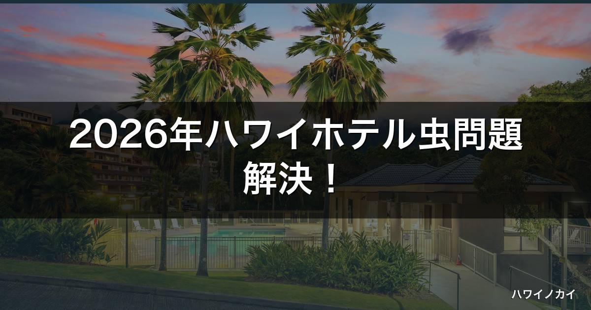 2026年ハワイホテル虫問題解決！これで安心！5つの対処法で快適ステイ