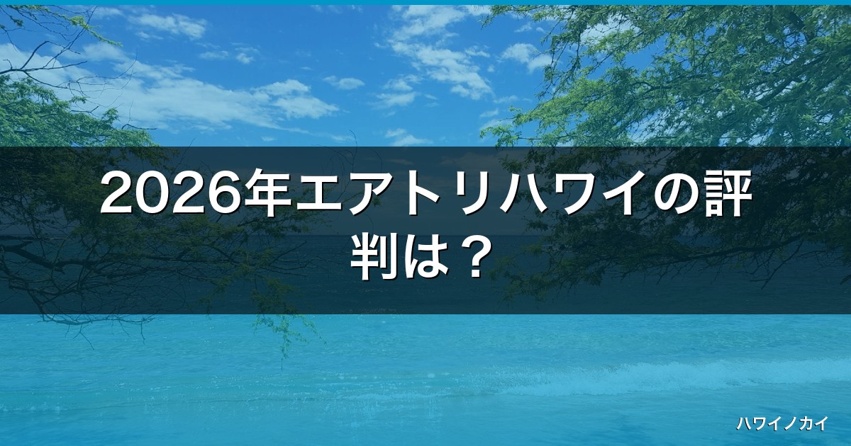 2026年エアトリハワイの評判は？失敗しない料金・5つのメリットと注意点
