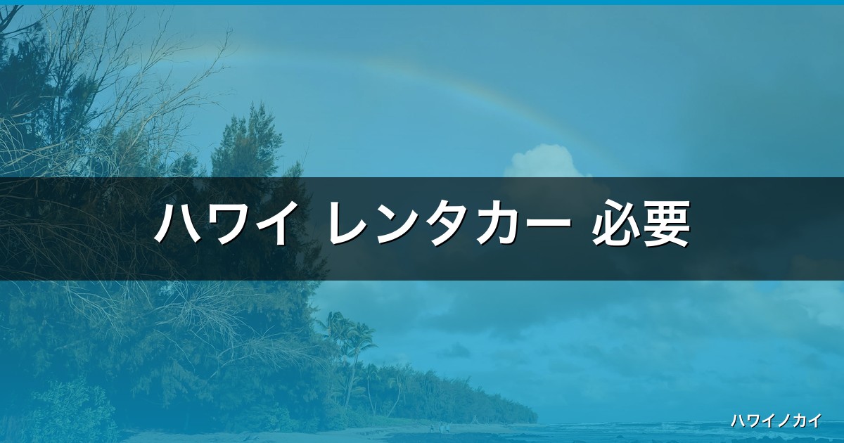ハワイ レンタカー 必要｜ハワイ旅行完全ガイド